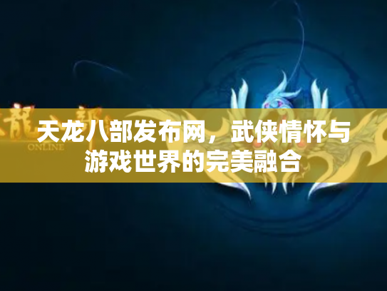 天龙八部发布网，武侠情怀与游戏世界的完美融合