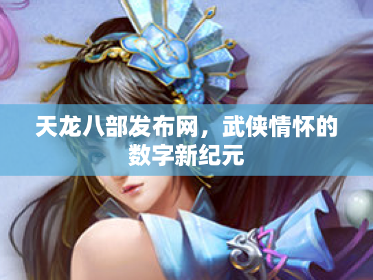 天龙八部发布网，武侠情怀的数字新纪元