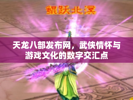 天龙八部发布网，武侠情怀与游戏文化的数字交汇点