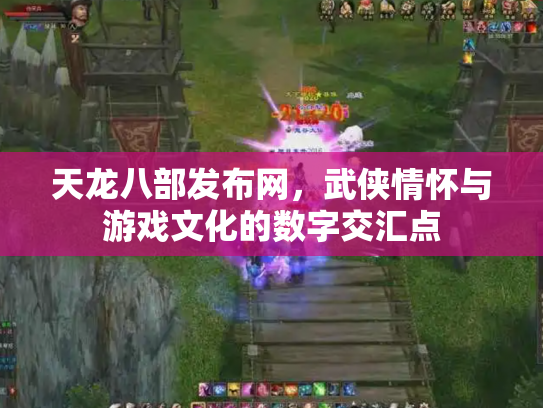 天龙八部发布网，武侠情怀与游戏文化的数字交汇点