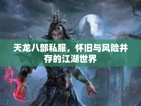 天龙八部私服，怀旧与风险并存的江湖世界