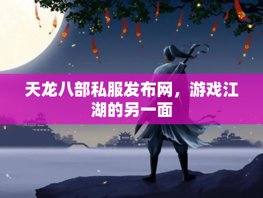 天龙八部私服发布网，游戏江湖的另一面