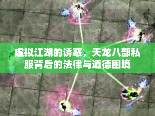 虚拟江湖的诱惑，天龙八部私服背后的法律与道德困境