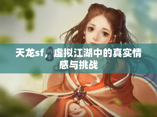 天龙sf，虚拟江湖中的真实情感与挑战