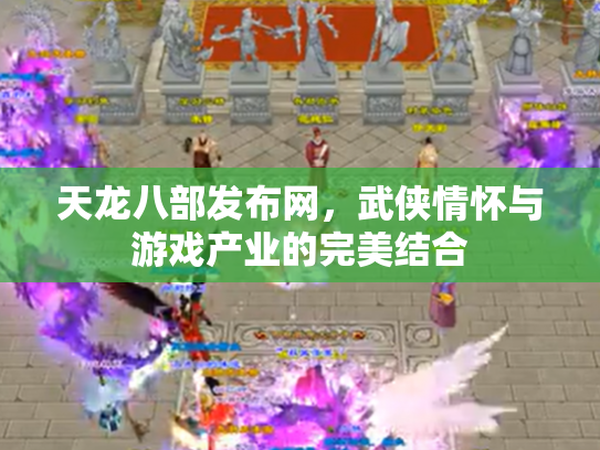 天龙八部发布网，武侠情怀与游戏产业的完美结合
