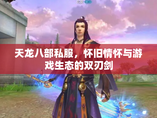 天龙八部私服，怀旧情怀与游戏生态的双刃剑