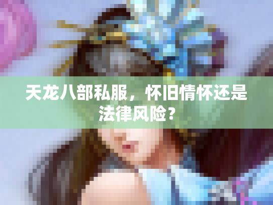 天龙八部私服，怀旧情怀还是法律风险？