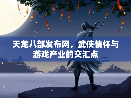 天龙八部发布网，武侠情怀与游戏产业的交汇点