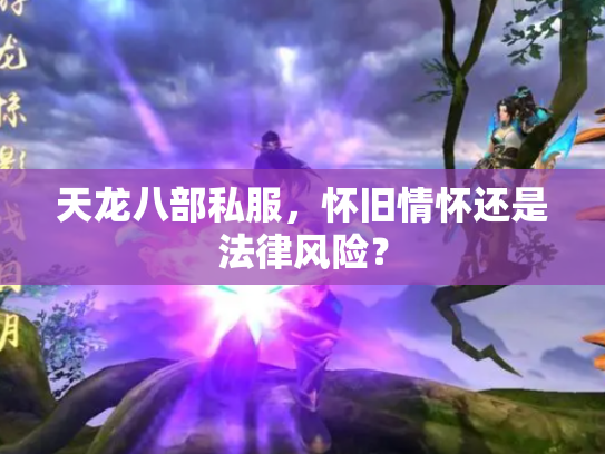 天龙八部私服，怀旧情怀还是法律风险？