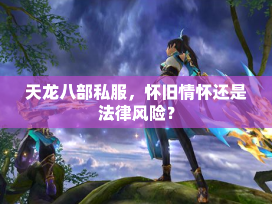 天龙八部私服，怀旧情怀还是法律风险？