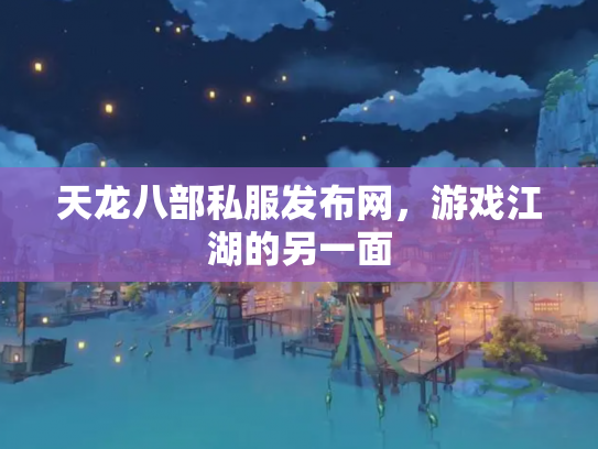 天龙八部私服发布网，游戏江湖的另一面