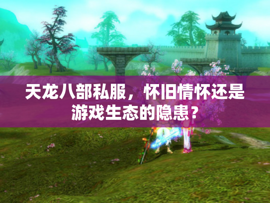 天龙八部私服，怀旧情怀还是游戏生态的隐患？