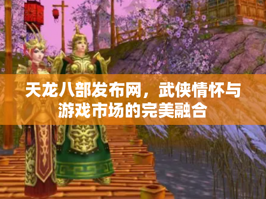 天龙八部发布网，武侠情怀与游戏市场的完美融合