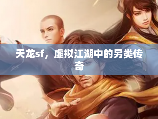 天龙sf，虚拟江湖中的另类传奇