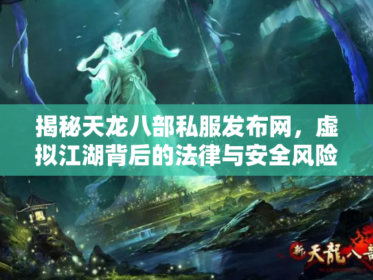揭秘天龙八部私服发布网，虚拟江湖背后的法律与安全风险