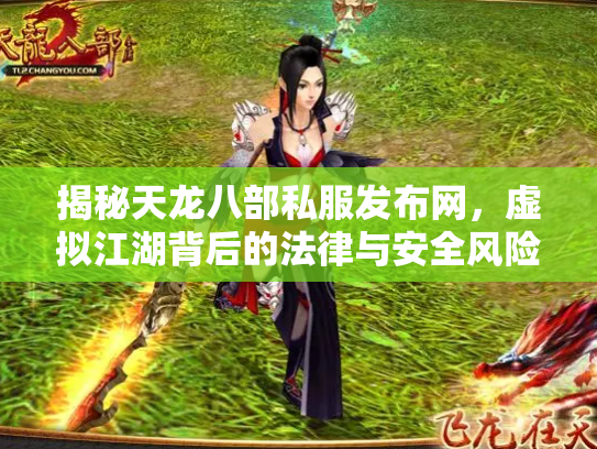 揭秘天龙八部私服发布网，虚拟江湖背后的法律与安全风险