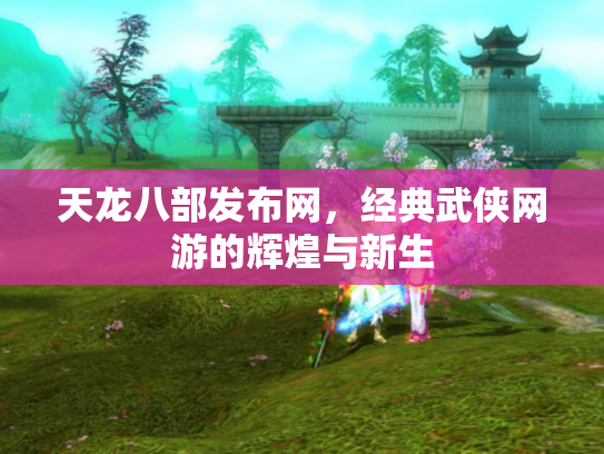 天龙八部发布网，经典武侠网游的辉煌与新生