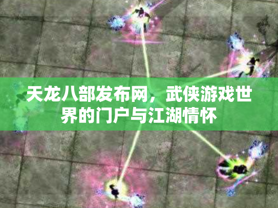 天龙八部发布网，武侠游戏世界的门户与江湖情怀
