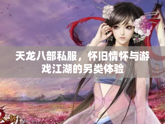 天龙八部私服，怀旧情怀与游戏江湖的另类体验
