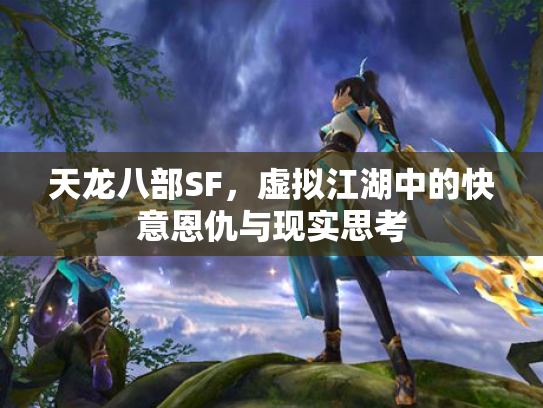 天龙八部SF，虚拟江湖中的快意恩仇与现实思考