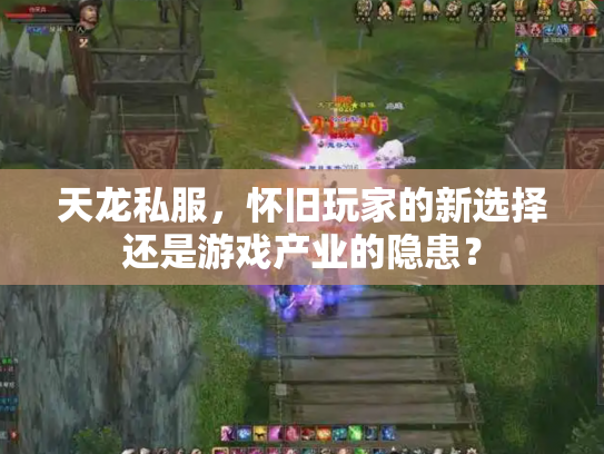 天龙私服，怀旧玩家的新选择还是游戏产业的隐患？