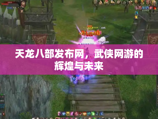 天龙八部发布网，武侠网游的辉煌与未来
