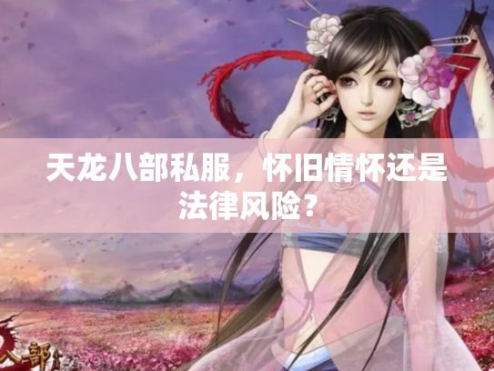天龙八部私服，怀旧情怀还是法律风险？
