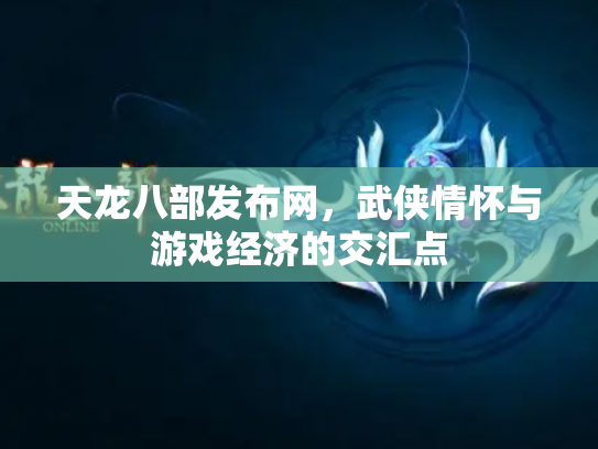 天龙八部发布网，武侠情怀与游戏经济的交汇点