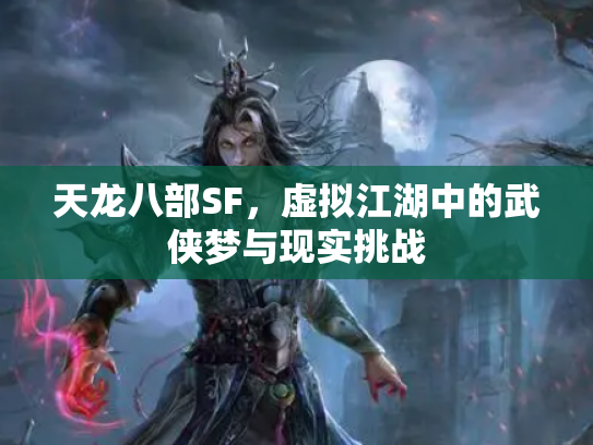 天龙八部SF，虚拟江湖中的武侠梦与现实挑战