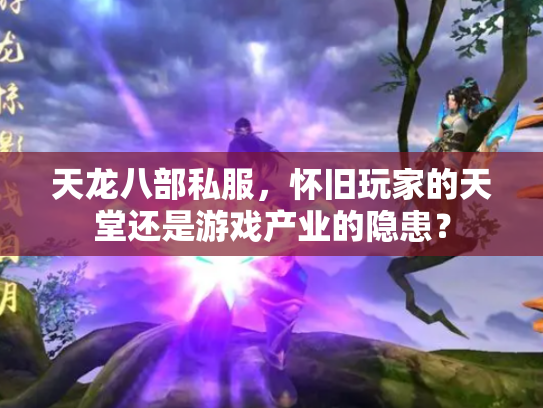 天龙八部私服，怀旧玩家的天堂还是游戏产业的隐患？