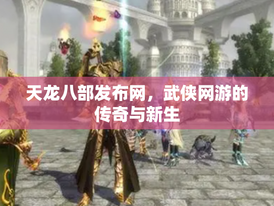 天龙八部发布网，武侠网游的传奇与新生