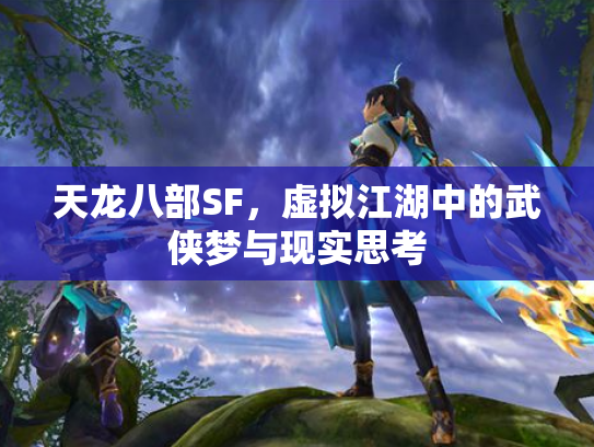 天龙八部SF，虚拟江湖中的武侠梦与现实思考