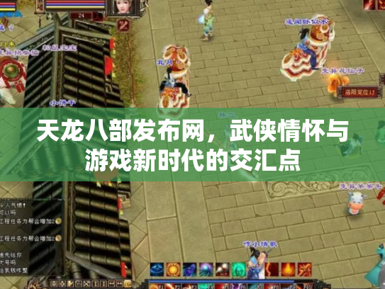 天龙八部发布网，武侠情怀与游戏新时代的交汇点