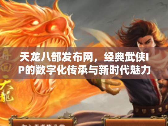 天龙八部发布网，经典武侠IP的数字化传承与新时代魅力