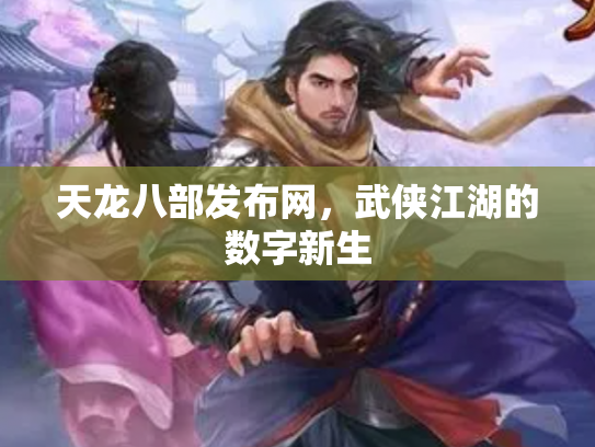 天龙八部发布网，武侠江湖的数字新生