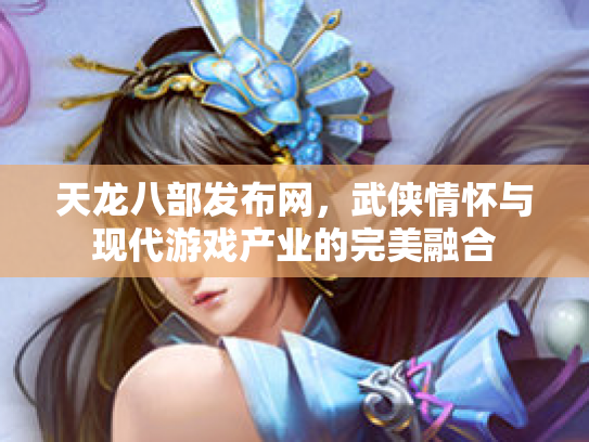 天龙八部发布网，武侠情怀与现代游戏产业的完美融合