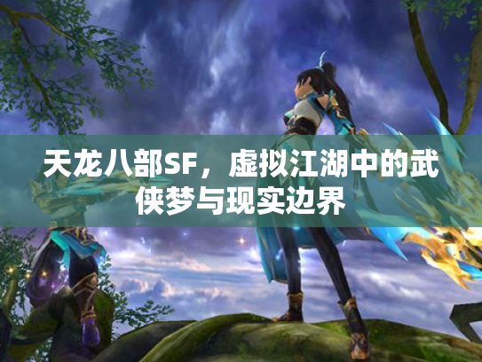天龙八部SF，虚拟江湖中的武侠梦与现实边界
