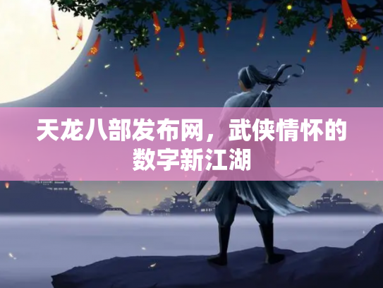 天龙八部发布网，武侠情怀的数字新江湖