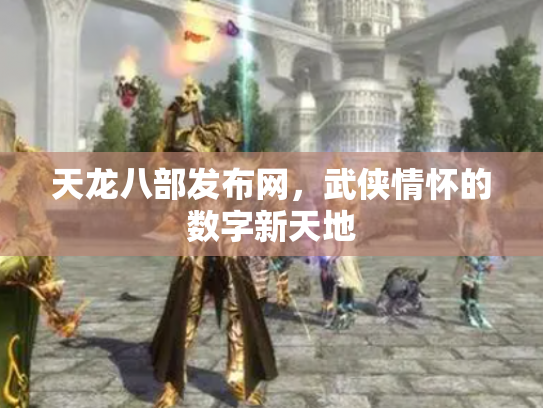 天龙八部发布网，武侠情怀的数字新天地