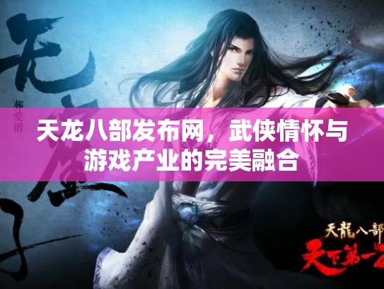 天龙八部发布网，武侠情怀与游戏产业的完美融合