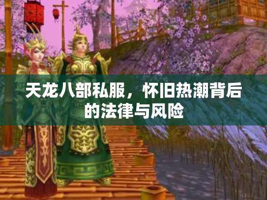 天龙八部私服，怀旧热潮背后的法律与风险