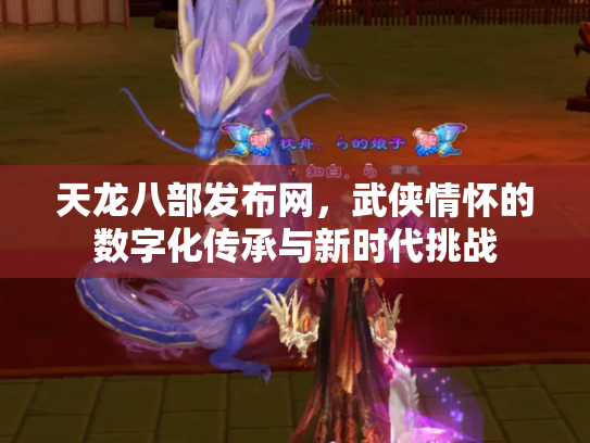 天龙八部发布网，武侠情怀的数字化传承与新时代挑战