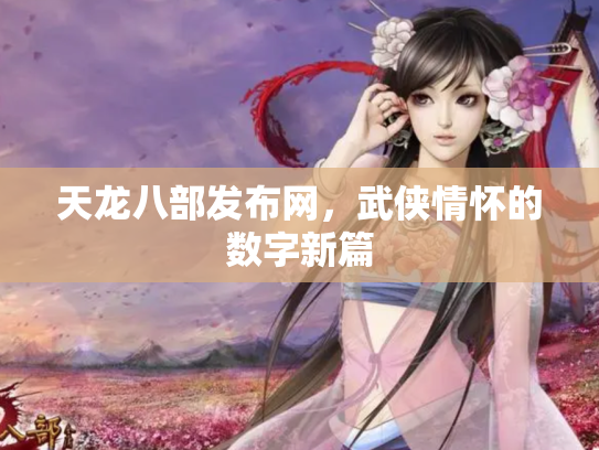 天龙八部发布网，武侠情怀的数字新篇