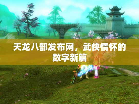 天龙八部发布网，武侠情怀的数字新篇