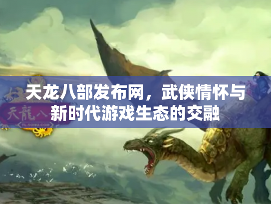 天龙八部发布网，武侠情怀与新时代游戏生态的交融