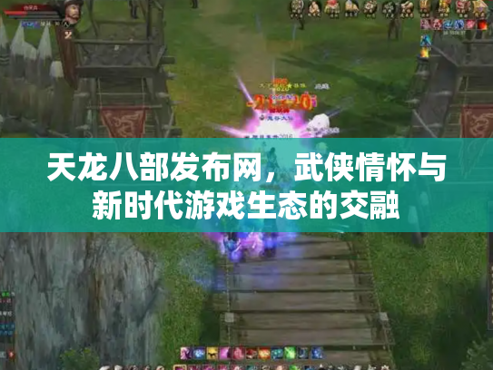 天龙八部发布网，武侠情怀与新时代游戏生态的交融