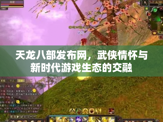 天龙八部发布网，武侠情怀与新时代游戏生态的交融