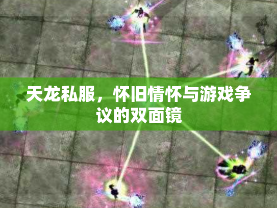 天龙私服，怀旧情怀与游戏争议的双面镜