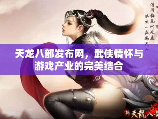 天龙八部发布网，武侠情怀与游戏产业的完美结合