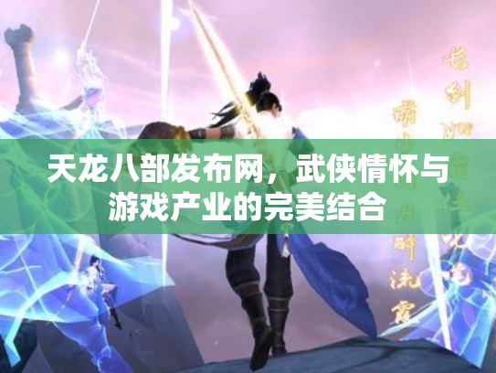 天龙八部发布网，武侠情怀与游戏产业的完美结合